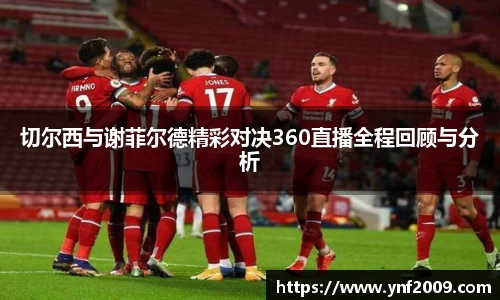 切尔西与谢菲尔德精彩对决360直播全程回顾与分析