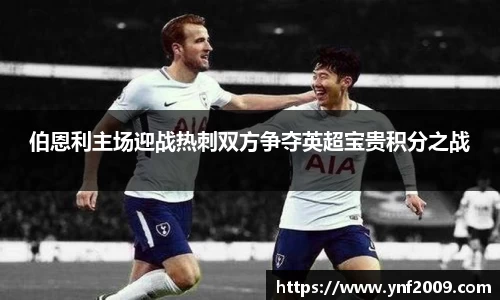 伯恩利主场迎战热刺双方争夺英超宝贵积分之战